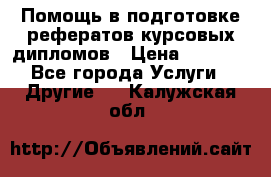 Помощь в подготовке рефератов/курсовых/дипломов › Цена ­ 2 000 - Все города Услуги » Другие   . Калужская обл.